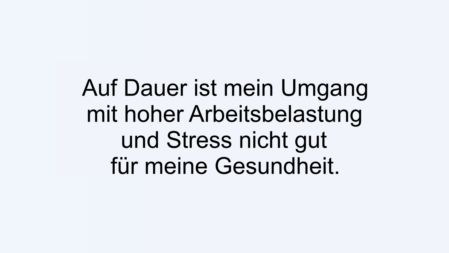 Auf Dauer ist mein Umgang mit hoher Arbeitsbelastung und Stress nicht gut für meine Gesundheit.