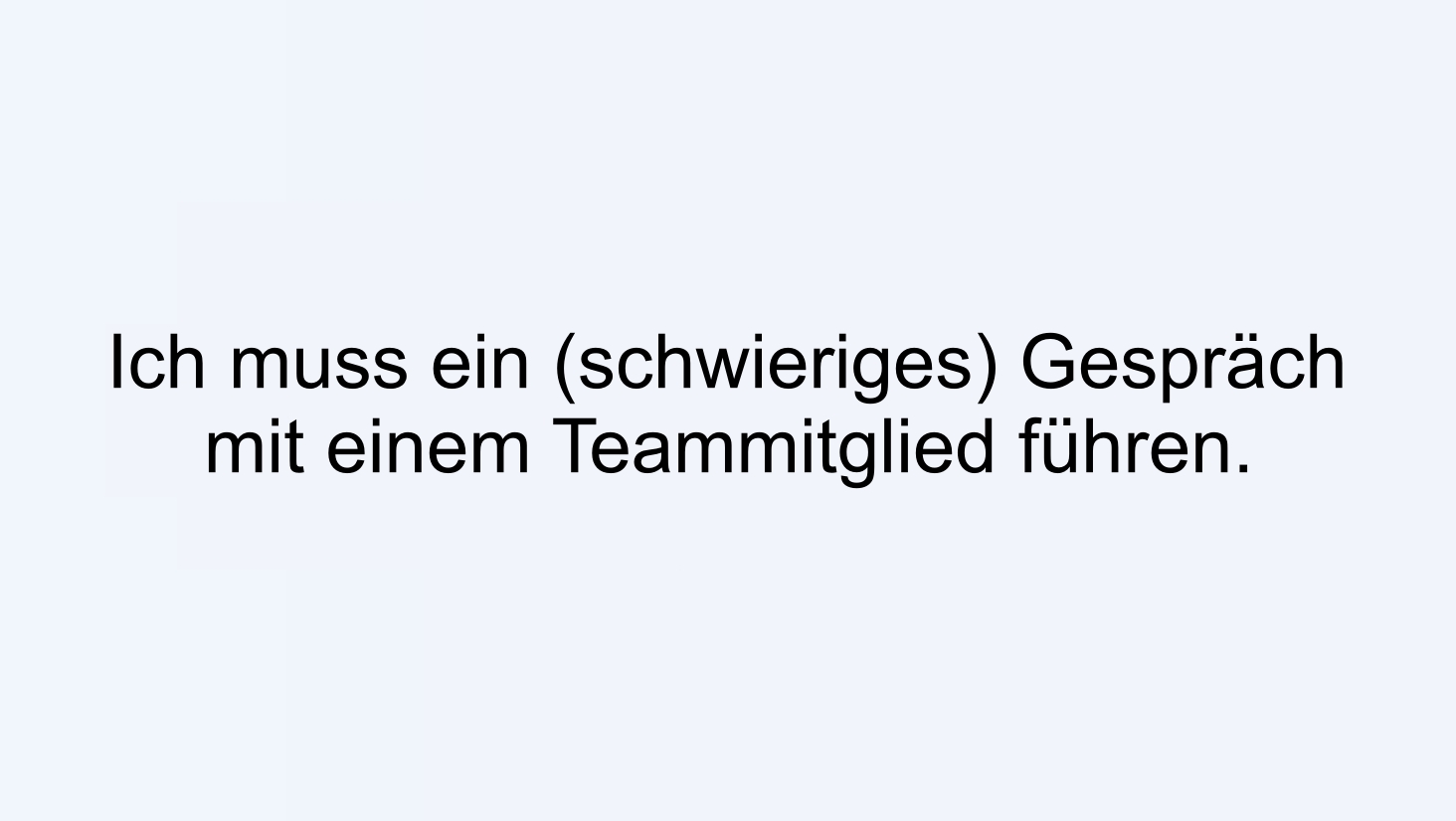 Ich muss ein (schwieriges) Gespräch mit einem Teammitglied führen.