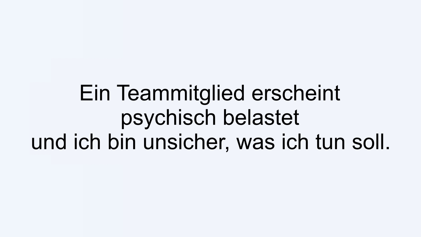 Ein Teammitglied erscheint psychisch belastet und ich bin unsicher, was ich tun soll.