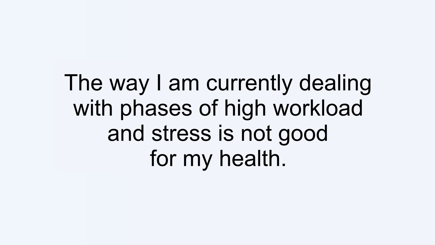 The way I am currently dealing with phases of high workload and stress is not good for my health.