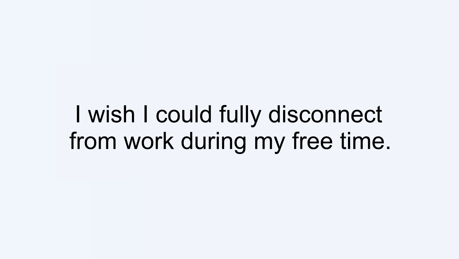 I wish I could fully disconnect from work during my free time.