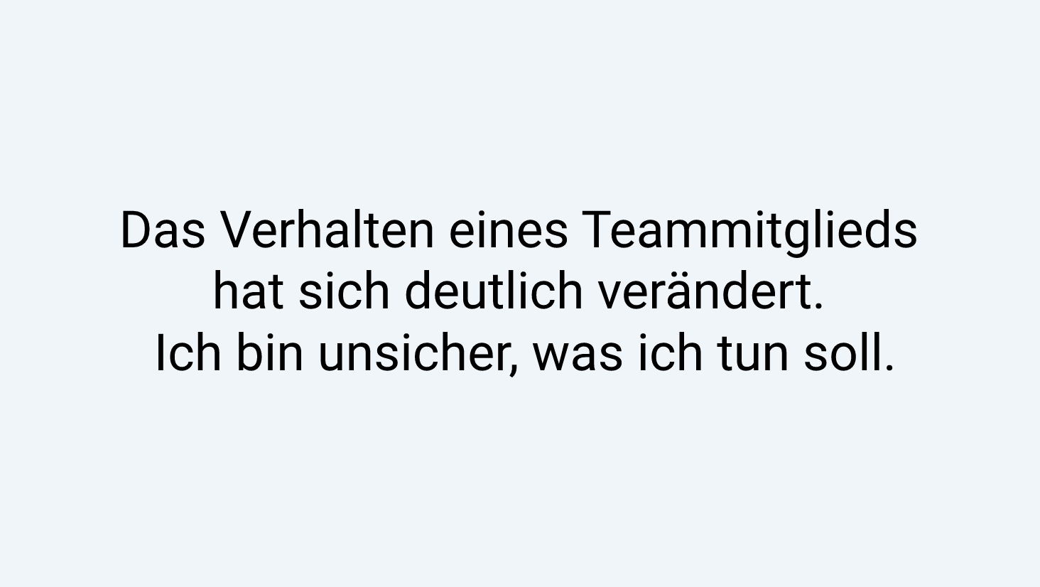 Das Verhalten eines Teammitglieds hat sich deutlich verändert. Ich bin unsicher, was ich tun soll.