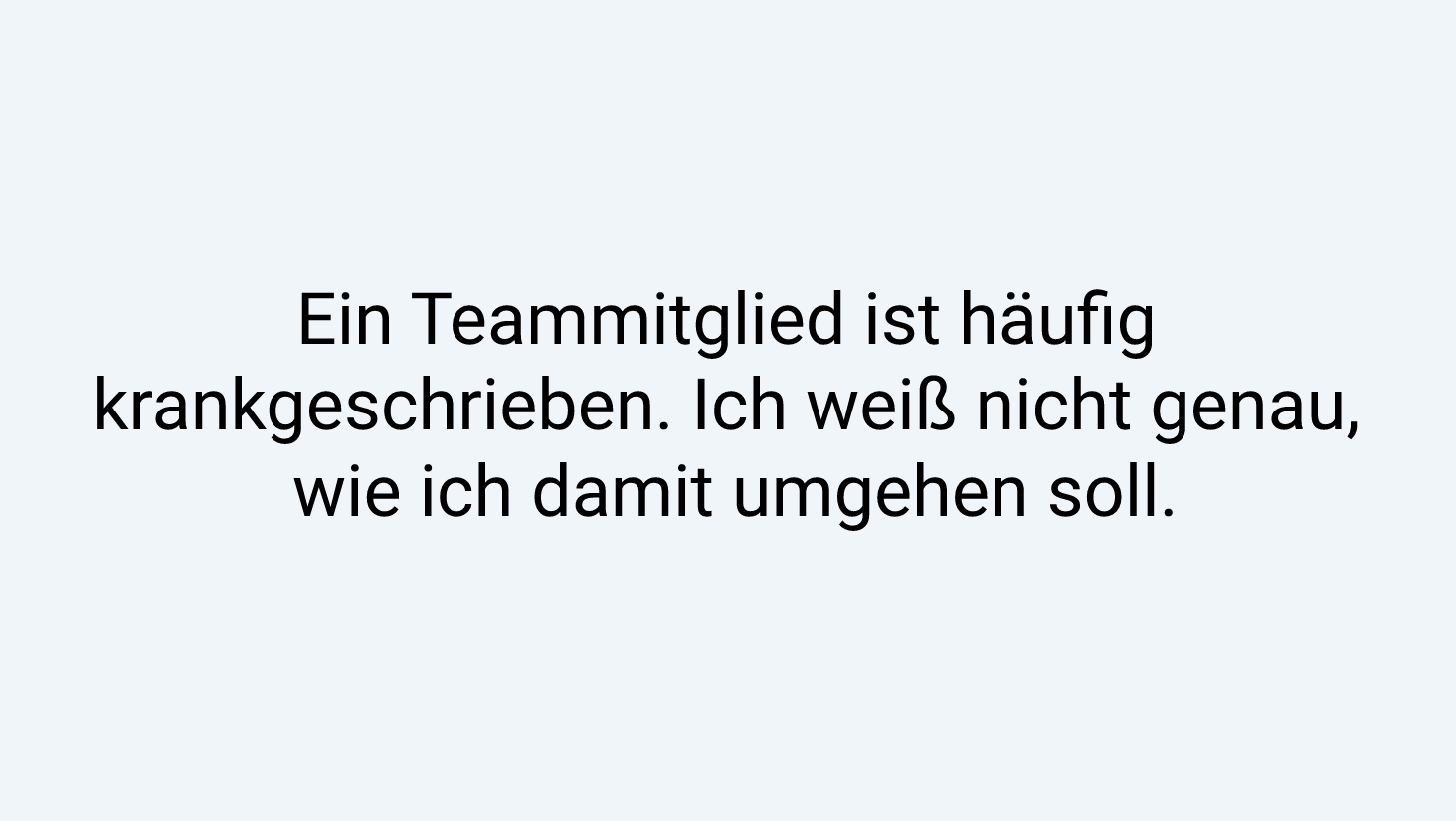 Ein Teammitglied ist häufig krankgeschrieben. Ich weiß nicht genau, wie ich damit umgehen soll.