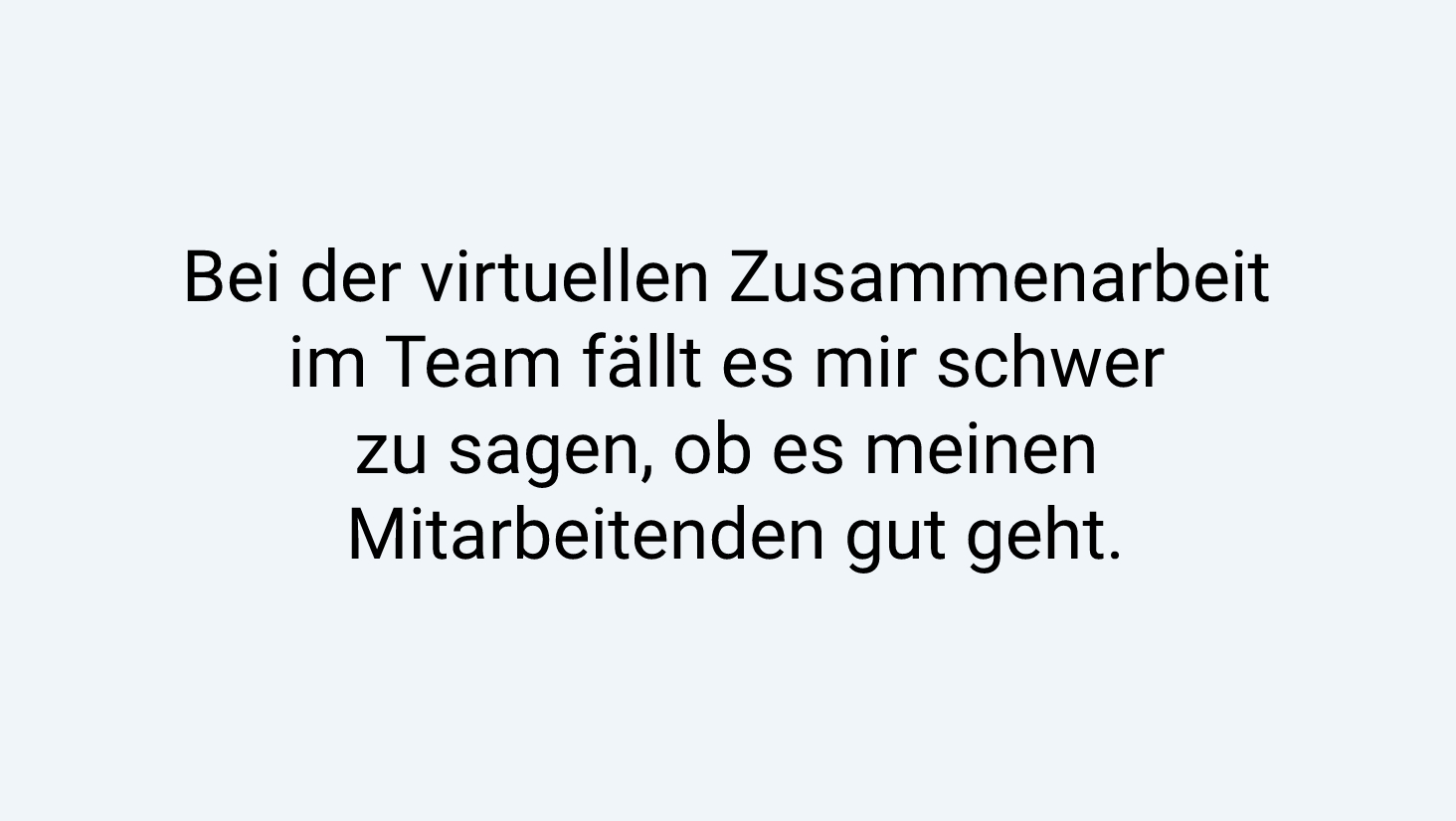 Bei der virtuellen Zusammenarbeit im Team fällt es mir schwer zu sagen, ob es meinen Mitarbeitenden gut geht.