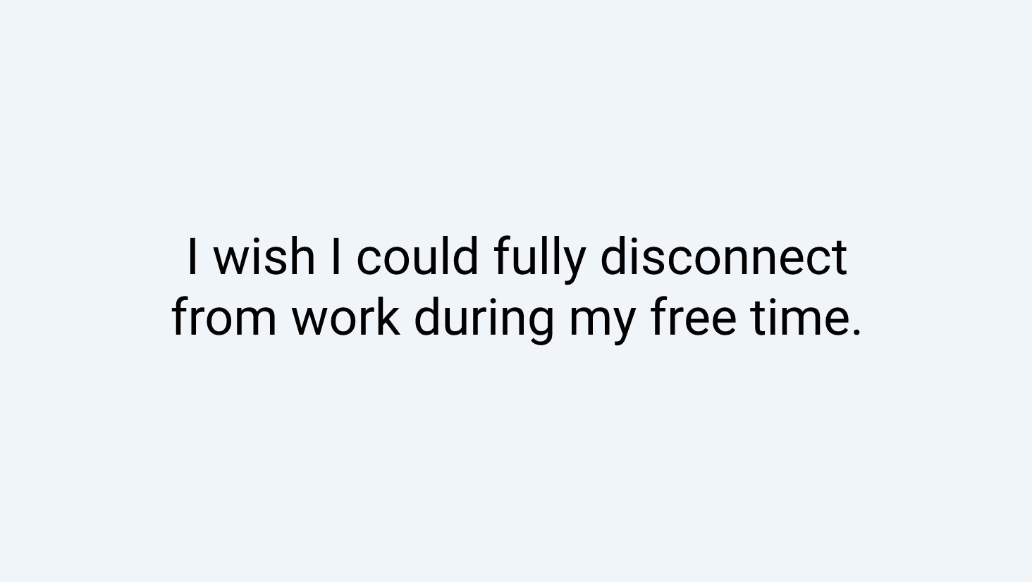 I wish I could fully disconnect from work during my free time. 