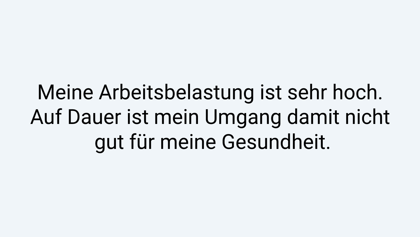 Meine Arbeitsbelastung ist sehr hoch. Auf Dauer ist mein Umgang damit nicht gut für meine Gesundheit.